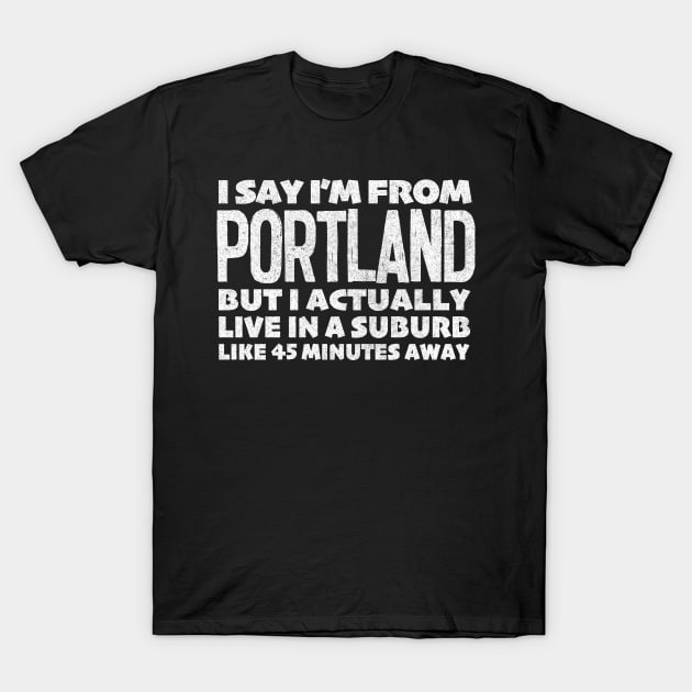 I Say I'm From Portland ... Humorous Typography Statement Design T-Shirt by DankFutura
